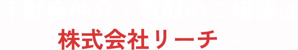 不動産仲介・買取のご相談は株式会社リーチへ
